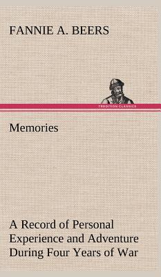 Memories A Record of Personal Experience and Adventure During Four Years of War - Beers, Fannie a