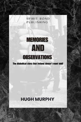 Memories And Observations: The diabolical story that Ireland doesn't want told! - Murphy, Hugh