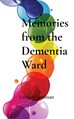 Memories from the Dementia Ward - Spellman, Edward