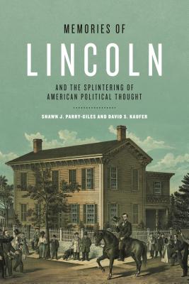 Memories of Lincoln and the Splintering of American Political Thought - Parry-Giles, Shawn J, and Kaufer, David S