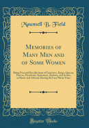 Memories of Many Men and of Some Women: Being Personal Recollections of Emperors, Kings, Queens, Princes, Presidents, Statesmen, Authors, and Artists, at Home and Abroad, During the Last Thirty Years (Classic Reprint)