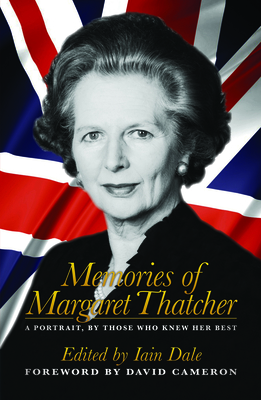 Memories of Margaret Thatcher: A portrait, by those who knew her best - Dale, Iain (Editor), and Cameron, David (Foreword by)