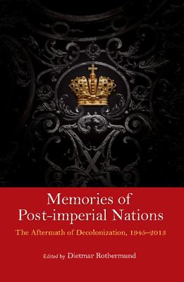 Memories of Post-Imperial Nations: The Aftermath of Decolonization, 1945-2013 - Rothermund, Dietmar (Editor)