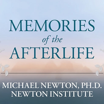 Memories of the Afterlife: Life-Between-Lives Stories of Personal Transformation - Newton, Michael, and PhD, and Berkrot, Peter (Read by)