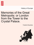 Memories of the Great Metropolis: Or London from the Tower to the Crystal Palace.