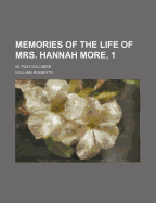 Memories of the Life of Mrs. Hannah More, 1: in Two Volumes