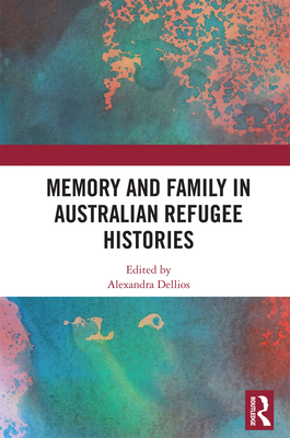 Memory and Family in Australian Refugee Histories - Dellios, Alexandra (Editor)