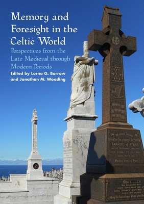 Memory and Foresight in the Celtic World: Perspectives from the Late Medieval through Modern Periods - Barrow, Lorna G. (Editor), and Wooding, Jonathan M. (Editor)
