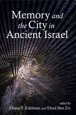 Memory and the City in Ancient Israel - Edelman, Diana V (Editor), and Ben Zvi, Ehud (Editor)