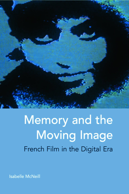 Memory and the Moving Image: French Film in the Digital Era - McNeill, Isabelle, Professor