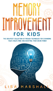 Memory Improvement For Kids: The Greatest Collection Of Proven Techniques For Expanding Your Child's Mind And Boosting Their Brain Power