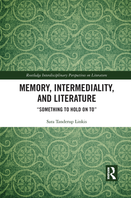 Memory, Intermediality, and Literature: Something to Hold on to - Tanderup Linkis, Sara