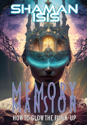 Memory Mansion: How to Glow the Fu%k Up - Isis, Shaman, and Elliott, Cynthia L