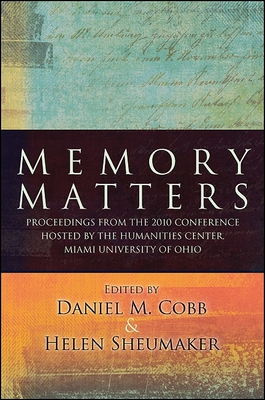 Memory Matters: Proceedings from the 2010 Conference Hosted by the Humanities Center, Miami University of Ohio - Cobb, Daniel M (Editor), and Sheumaker, Helen (Editor)