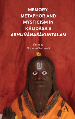 Memory, Metaphor and Mysticism in Kalidasa's AbhijanaSakuntalam - Chaturvedi, Namrata (Editor)