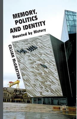 Memory, Politics and Identity: Haunted by History - McGrattan, C