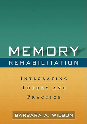 Memory Rehabilitation: Integrating Theory and Practice - Wilson, Barbara A, OBE, PhD, and Glisky, Elizabeth L, PhD (Foreword by)