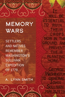 Memory Wars: Settlers and Natives Remember Washington's Sullivan Expedition of 1779 - Smith, A Lynn