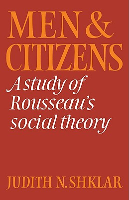 Men and Citizens: A Study of Rousseau's Social Theory - Shklar, Judith N.