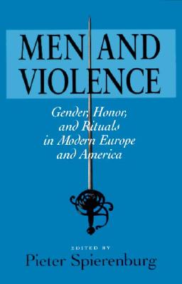 Men and Violence: Gender, Honor, and Rituals in Modern Europe and America - Spierenburg, Pieter