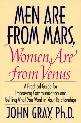 Men Are from Mars, Women Are from Venus: Practical Guide for Improving Communication and Getting What You Want in Your Relationships - Gray, John, Ph.D.