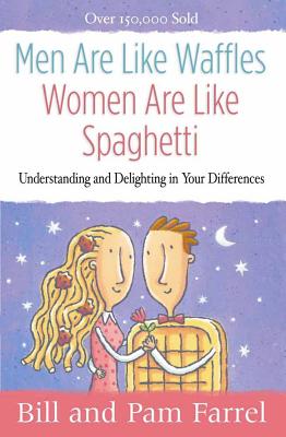 Men Are Like Waffles--Women Are Like Spaghetti: Understanding and Delighting in Your Differences - Farrel, Bill, and Farrel, Pam, and Gordon (Editor)