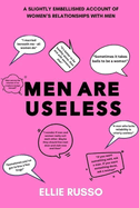 Men Are Useless: A Slightly Embellished Account of Women's Relationships with Men