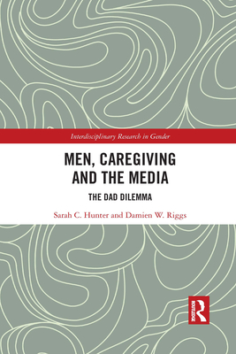 Men, Caregiving and the Media: The Dad Dilemma - Hunter, Sarah C., and Riggs, Damien W.