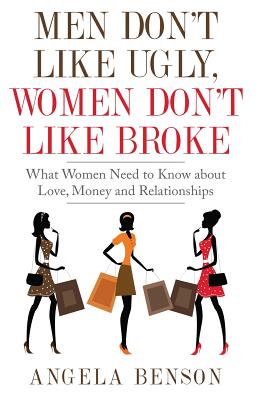 Men Don't Like Ugly, Women Don't Like Broke: What Women Need to Know about Love, Money and Relationships - Integrated Book and Workbook Edition - Benson, Angela