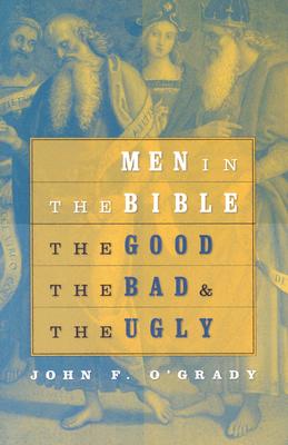 Men in the Bible: The Good, the Bad, and the Ugly - O'Grady, John F