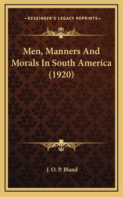 Men, Manners and Morals in South America (1920) - Bland, J O P