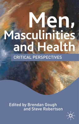 Men, Masculinities and Health: Critical Perspectives - Hall, M. (Editor), and Robertson, Steve (Editor), and Gough, Brendan (Editor)