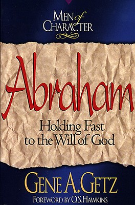 Men of Character: Abraham: Holding Fast to the Will of God - Getz, Gene A., Dr.