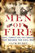 Men of Fire: Grant, Forrest and the Campaign That Decided the Civil War