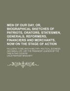 Men of Our Day, or Biographical Sketches of Patriots, Orators, Statesmen, Generals, Reformers, Financiers and Merchants, Now on the Stage of Action: Including Those Who in Military, Political, Business and Social Life, Are the Prominent Leaders of the Tim