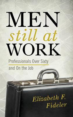 Men Still at Work: Professionals Over Sixty and On the Job - Fideler, Elizabeth F