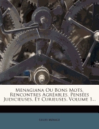 Menagiana Ou Bons Mots, Rencontres Agreables, Pensees Judicieuses, Et Curieuses, Volume 1...