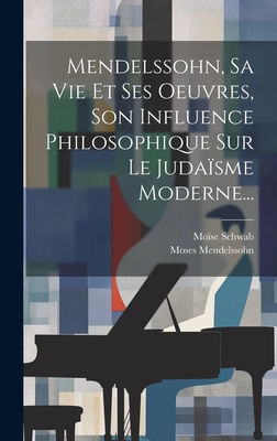 Mendelssohn, Sa Vie Et Ses Oeuvres, Son Influence Philosophique Sur Le Judasme Moderne... - Schwab, Mose, and Mendelssohn, Moses