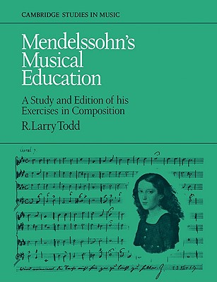 Mendelssohn's Musical Education: A Study and Edition of His Exercises in Composition - Todd, R. Larry