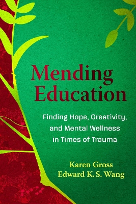 Mending Education: Finding Hope, Creativity, and Mental Wellness in Times of Trauma - Gross, Karen, and Wang, Edward K S