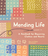 Mending Life: A Handbook for Mending Clothes and Hearts (with Basic Stitching, Sashiko, Darnin G, and Patching to Practice Sustainable Fashion and Repair the Clothes You Love