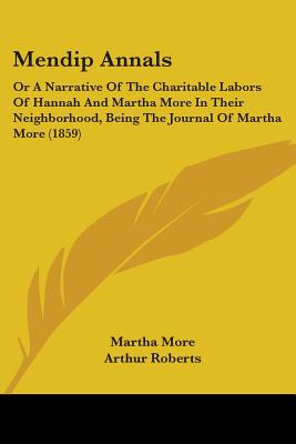 Mendip Annals: Or A Narrative Of The Charitable Labors Of Hannah And Martha More In Their Neighborhood, Being The Journal Of Martha More (1859) - More, Martha, and Roberts, Arthur (Editor)