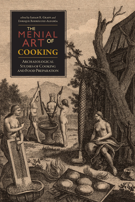 Menial Art of Cooking: Archaeological Studies of Cooking and Food Preparation - Graff, Sarah R (Editor), and Rodrguez-Alegra, Enrique (Editor)