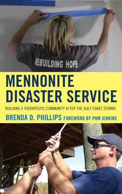 Mennonite Disaster Service: Building a Therapeutic Community after the Gulf Coast Storms - Phillips, Brenda