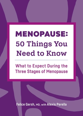 Menopause: 50 Things You Need to Know: What to Expect During the Three Stages of Menopause - Gersh, Felice, Dr., and Perella, Alexis