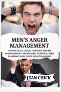 Men's Anger Management: A Practical Guide to Men's Anger Management, Mastering Control and Building Healthier Relationships