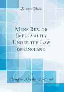 Mens Rea, or Imputability Under the Law of England (Classic Reprint)