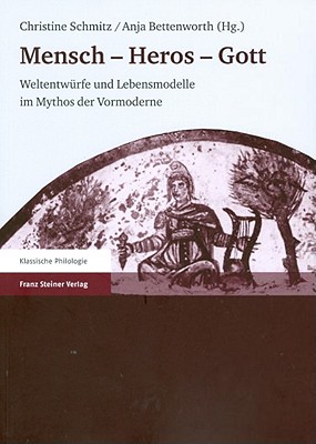 Mensch - Heros - Gott: Weltentwurfe Und Lebensmodelle Im Mythos Der Vormoderne - Bettenworth, Anja (Editor), and Schmitz, Christine (Editor)