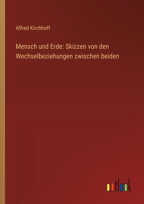 Mensch und Erde: Skizzen von den Wechselbeziehungen zwischen beiden - Kirchhoff, Alfred