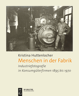 Menschen in Der Fabrik: Industriefotografie in Konsumgterfirmen 1895 Bis 1970 - Appel, Bahlsen, Sprengel, Knig & Ebhardt, Pelikan, Continental Und Andere
